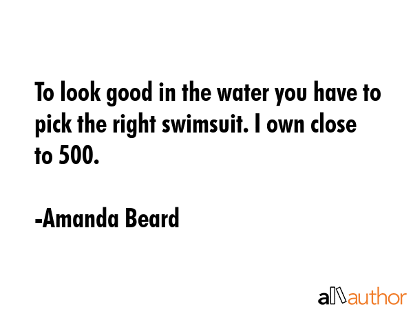 To look good in the water you have to pick the right swimsuit. I own close to 500. - Amanda Beard Quote GIF