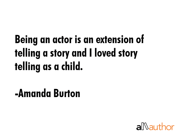 Being an actor is an extension of telling a story and I loved story telling as a child. - Amanda Burton Quote GIF