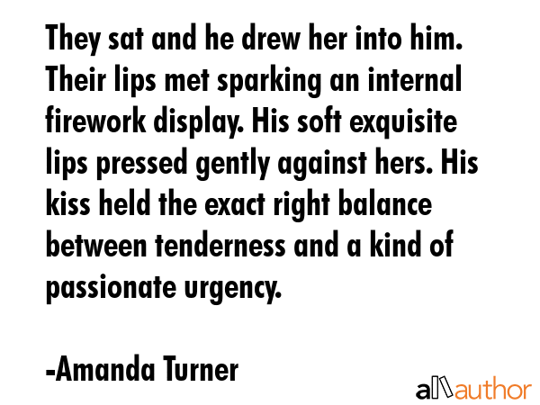 They sat and he drew her into him. Their lips met sparking an internal firework display. His soft... - Amanda Turner Quote GIF