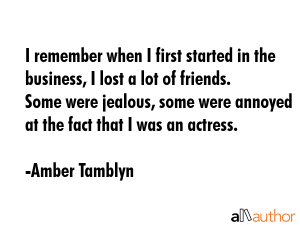 I remember when I first started in the business, I lost a lot of friends. Some were jealous, some... - Amber Tamblyn Quote GIF