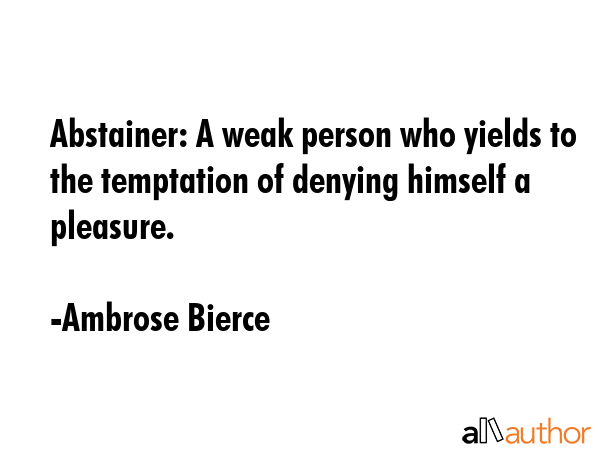Abstainer: A weak person who yields to the temptation of denying himself a pleasure. - Ambrose Bierce Quote GIF