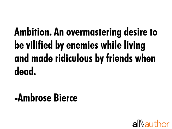 Ambition. An overmastering desire to be vilified by enemies while living and made ridiculous by... - Ambrose Bierce Quote GIF
