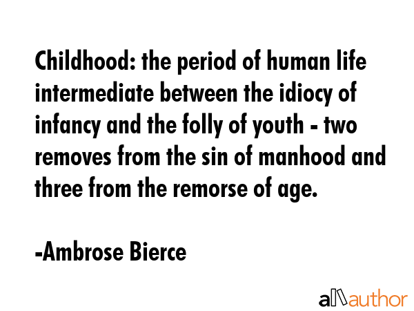 Childhood: the period of human life intermediate between the idiocy of infancy and the folly of... - Ambrose Bierce Quote GIF