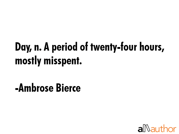 Day, n. A period of twenty-four hours, mostly misspent. - Ambrose Bierce Quote GIF