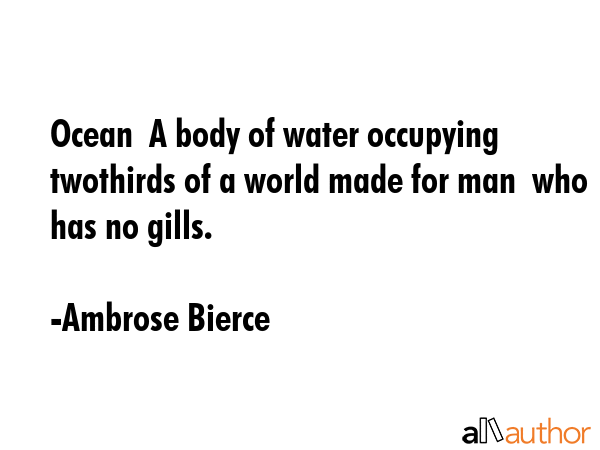 Ocean  A body of water occupying twothirds of a world made for man  who has no gills. - Ambrose Bierce Quote