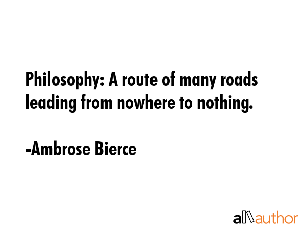 Philosophy: A route of many roads leading from nowhere to nothing. - Ambrose Bierce Quote GIF