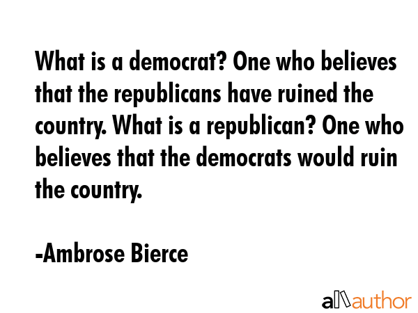 What is a democrat? One who believes that the republicans have ruined the country. What is a... - Ambrose Bierce Quote GIF