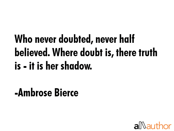 Who never doubted, never half believed. Where doubt is, there truth is - it is her shadow. - Ambrose Bierce Quote GIF