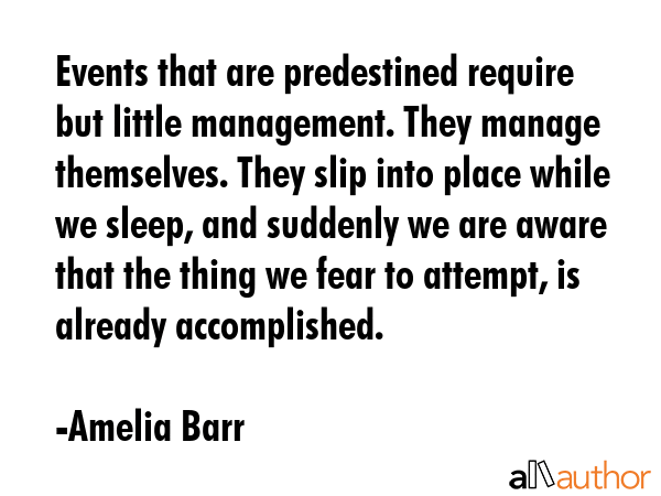 Events that are predestined require but little management. They manage themselves. They slip into... - Amelia Barr Quote GIF