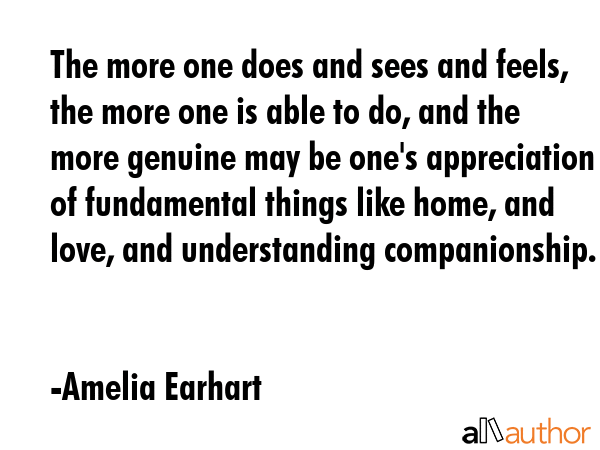 The more one does and sees and feels, the more one is able to do, and the more genuine may be... - Amelia Earhart Quote GIF
