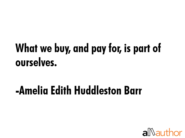 What we buy, and pay for, is part of ourselves. - Amelia Edith Huddleston Barr Quote GIF