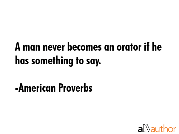 A man never becomes an orator if he has something to say. - American Proverbs Quote GIF