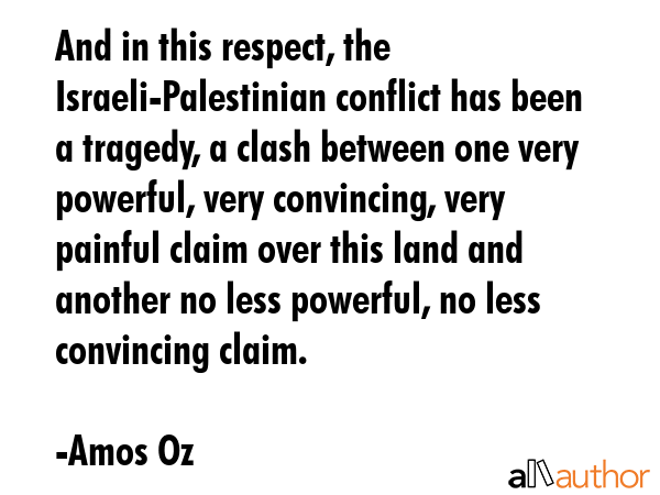 And in this respect, the Israeli-Palestinian conflict has been a tragedy, a clash between one very... - Amos Oz Quote GIF