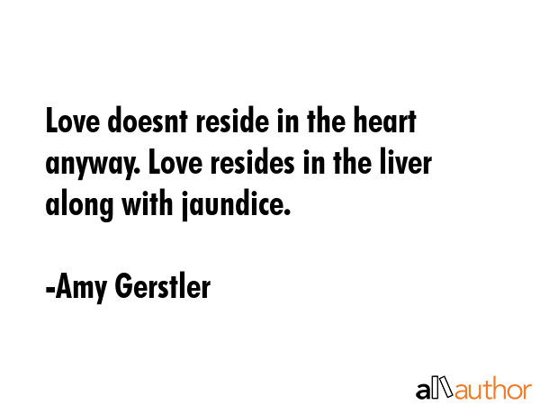Love doesnt reside in the heart anyway. Love resides in the liver along with jaundice. - Amy Gerstler Quote GIF