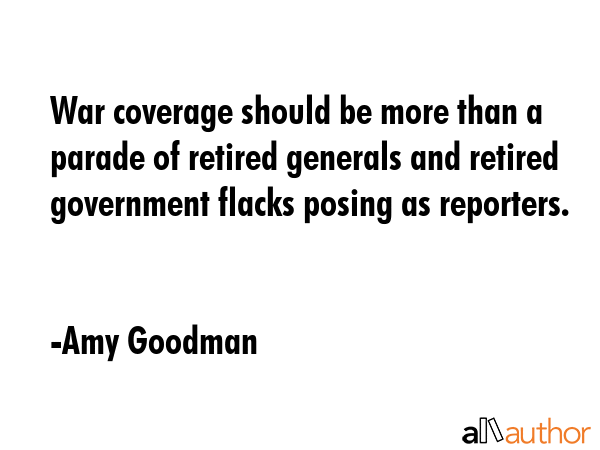 War coverage should be more than a parade of retired generals and retired government flacks posing... - Amy Goodman Quote GIF