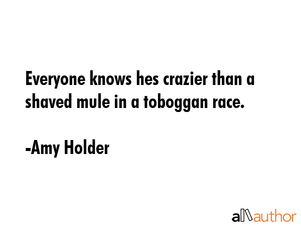 Everyone knows hes crazier than a shaved mule in a toboggan race. - Amy Holder Quote GIF