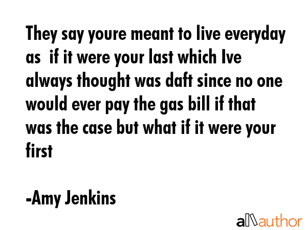 They say youre meant to live everyday as  if it were your last which Ive always thought was daft... - Amy Jenkins Quote GIF