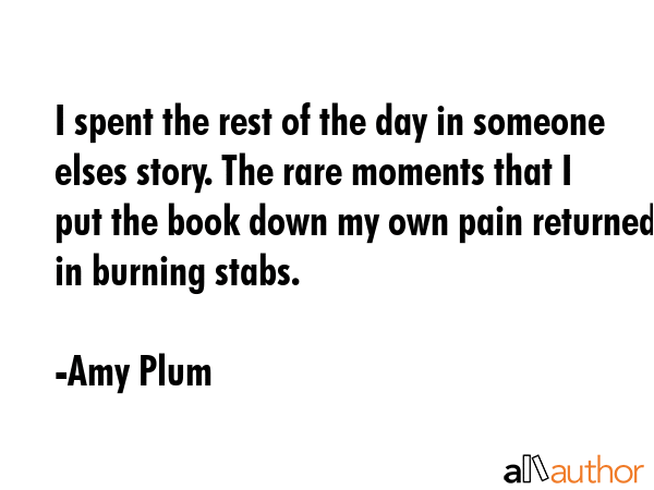 I spent the rest of the day in someone elses story. The rare moments that I put the book down my... - Amy Plum Quote GIF