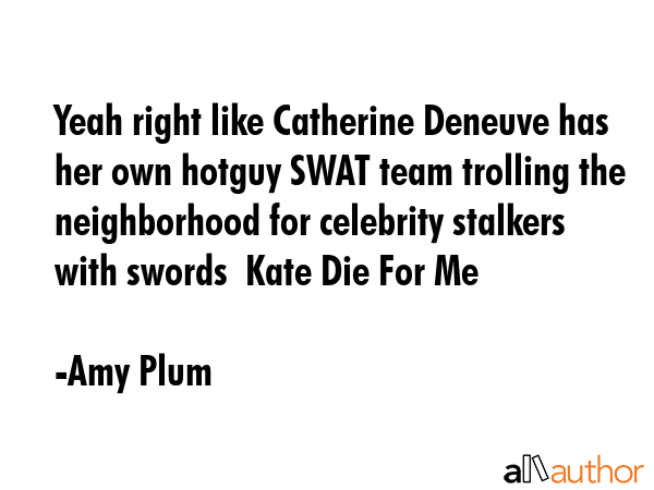 Yeah right like Catherine Deneuve has her own hotguy SWAT team trolling the neighborhood for... - Amy Plum Quote GIF