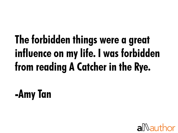 The forbidden things were a great influence on my life. I was forbidden from reading A Catcher in... - Amy Tan Quote GIF