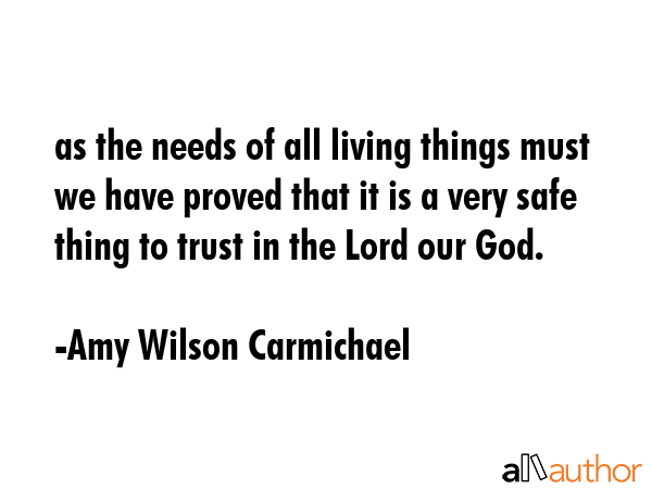 as the needs of all living things must we have proved that it is a very safe thing to trust in the... - Amy Wilson Carmichael Quote GIF