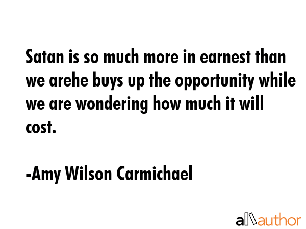 Satan is so much more in earnest than we arehe buys up the opportunity while we are wondering how... - Amy Wilson Carmichael Quote GIF