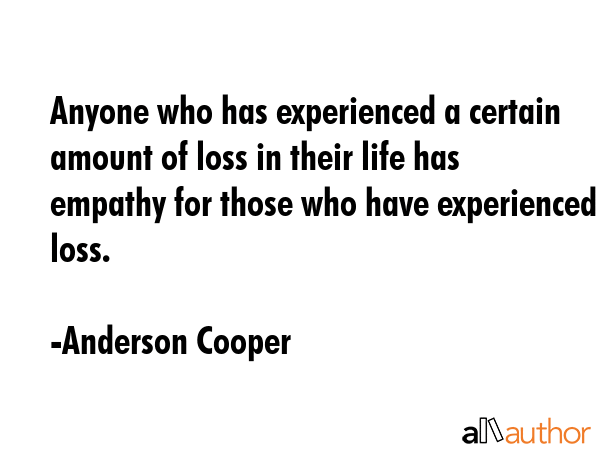 Anyone who has experienced a certain amount of loss in their life has empathy for those who have... - Anderson Cooper Quote GIF