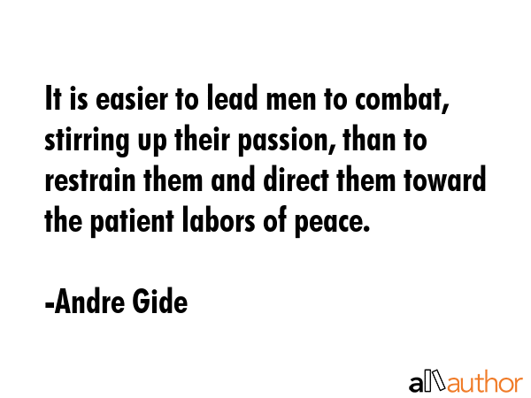It is easier to lead men to combat, stirring up their passion, than to restrain them and direct... - Andre Gide Quote GIF