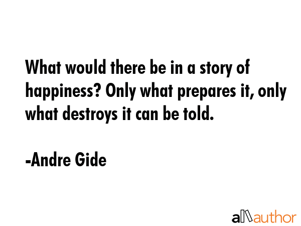 What would there be in a story of happiness? Only what prepares it, only what destroys it can be... - Andre Gide Quote GIF