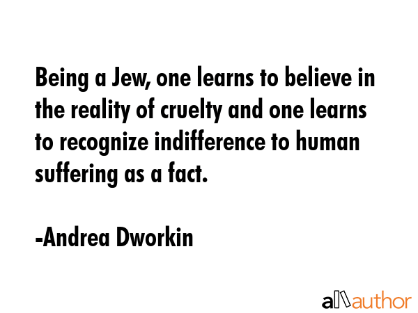 Being a Jew, one learns to believe in the reality of cruelty and one learns to recognize... - Andrea Dworkin Quote GIF