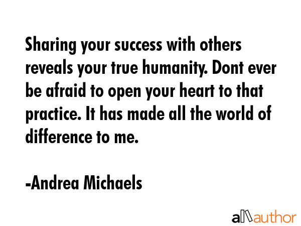Sharing your success with others reveals your true humanity. Dont ever be afraid to open your heart... - Andrea Michaels Quote GIF