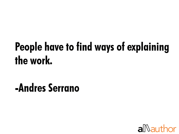 People have to find ways of explaining the work. - Andres Serrano Quote GIF
