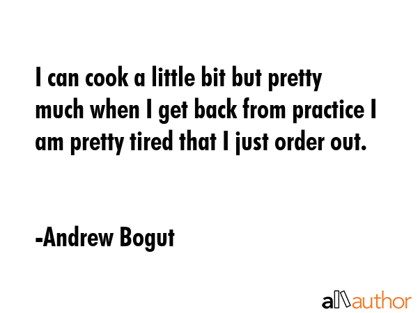 I can cook a little bit but pretty much when I get back from practice I am pretty tired that I just... - Andrew Bogut Quote GIF