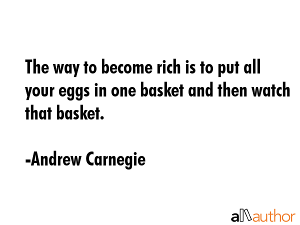 The way to become rich is to put all your eggs in one basket and then watch that basket. - Andrew Carnegie Quote GIF