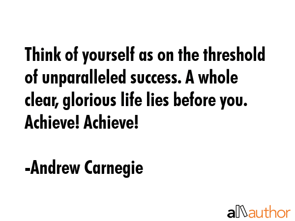 Think of yourself as on the threshold of unparalleled success. A whole clear, glorious life lies... - Andrew Carnegie Quote GIF
