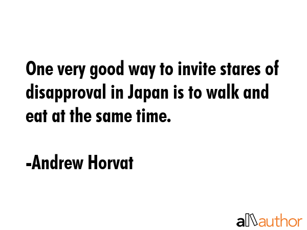 One very good way to invite stares of disapproval in Japan is to walk and eat at the same time. - Andrew Horvat Quote GIF