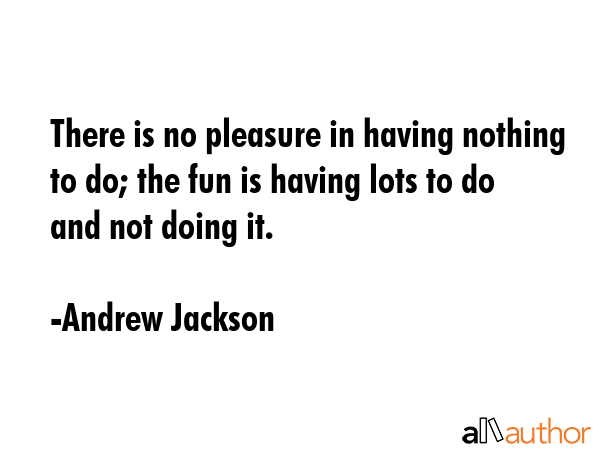 There is no pleasure in having nothing to do; the fun is having lots to do and not doing it. - Andrew Jackson Quote GIF