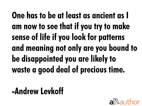 One has to be at least as ancient as I am now to see that if you try to make sense of life if you... - Andrew Levkoff Quote GIF