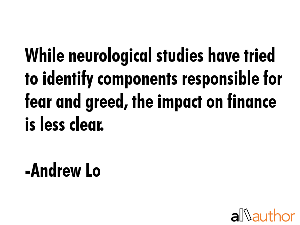 While neurological studies have tried to identify components responsible for fear and greed, the... - Andrew Lo Quote GIF