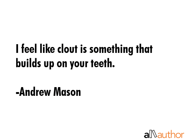 I feel like clout is something that builds up on your teeth. - Andrew Mason Quote GIF