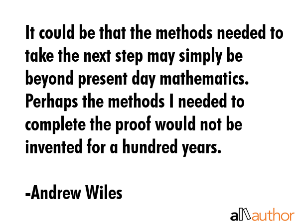 It could be that the methods needed to take the next step may simply be beyond present day... - Andrew Wiles Quote GIF