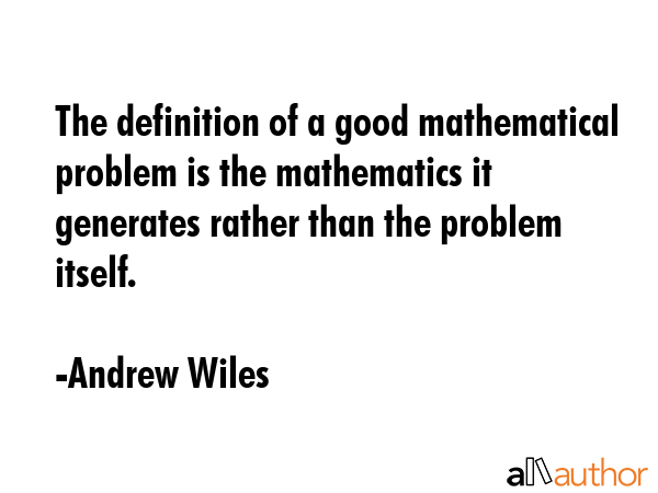 The definition of a good mathematical problem is the mathematics it generates rather than the... - Andrew Wiles Quote GIF