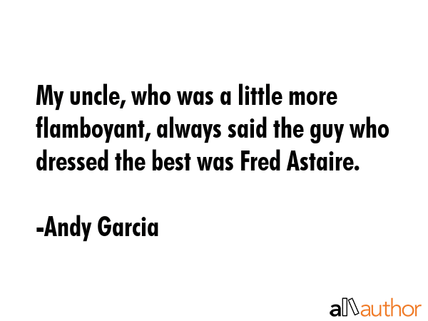 My uncle, who was a little more flamboyant, always said the guy who dressed the best was Fred... - Andy Garcia Quote GIF