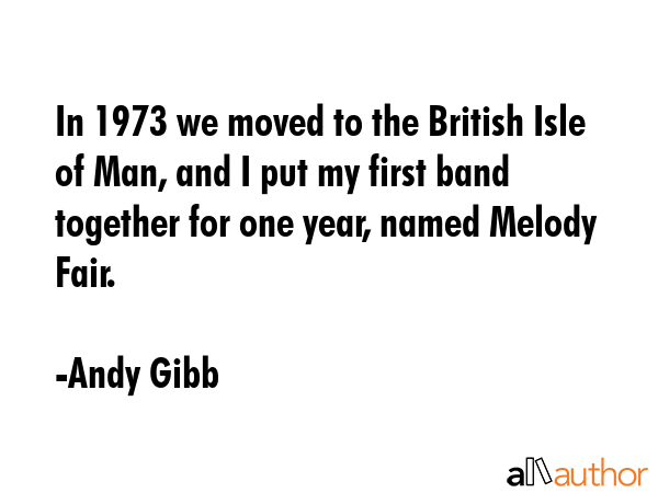 In 1973 we moved to the British Isle of Man, and I put my first band together for one year, named... - Andy Gibb Quote GIF