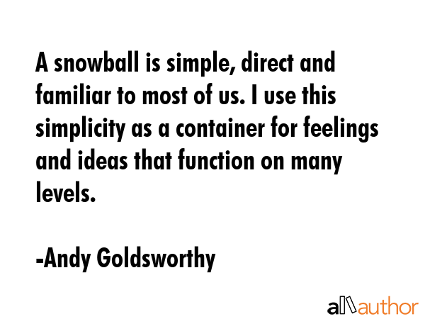 A snowball is simple, direct and familiar to most of us. I use this simplicity as a container for... - Andy Goldsworthy Quote GIF