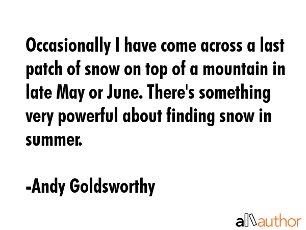 Occasionally I have come across a last patch of snow on top of a mountain in late May or June.... - Andy Goldsworthy Quote GIF