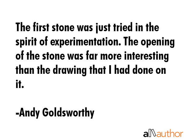 The first stone was just tried in the spirit of experimentation. The opening of the stone was far... - Andy Goldsworthy Quote GIF
