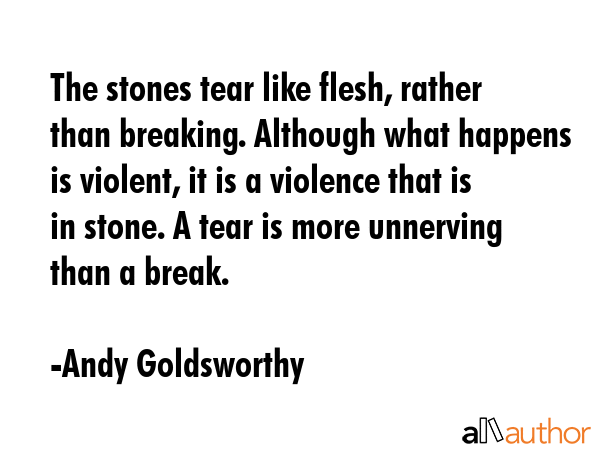 The stones tear like flesh, rather than breaking. Although what happens is violent, it is a... - Andy Goldsworthy Quote GIF
