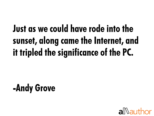 Just as we could have rode into the sunset, along came the Internet, and it tripled the... - Andy Grove Quote GIF