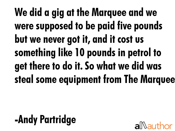 We did a gig at the Marquee and we were supposed to be paid five pounds but we never got it, and it... - Andy Partridge Quote GIF